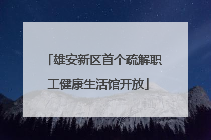 雄安新区首个疏解职工健康生活馆开放