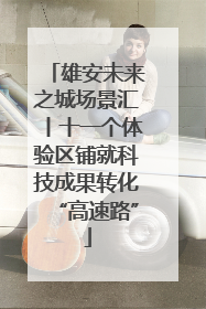 雄安未来之城场景汇丨十一个体验区铺就科技成果转化“高速路”