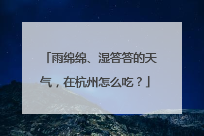 雨绵绵、湿答答的天气，在杭州怎么吃？