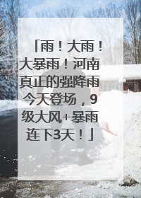 雨！大雨！大暴雨！河南真正的强降雨今天登场，9级大风+暴雨连下3天！