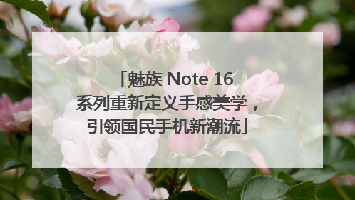 魅族 Note 16系列重新定义手感美学，引领国民手机新潮流
