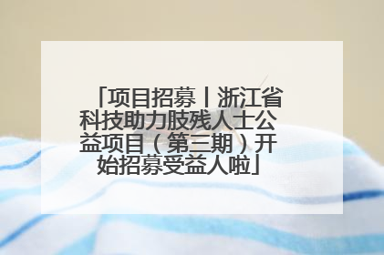 项目招募丨浙江省科技助力肢残人士公益项目（第三期）开始招募受益人啦