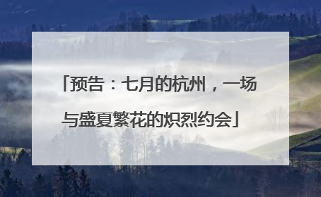 预告：七月的杭州，一场与盛夏繁花的炽烈约会