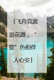飞舟竞渡浪花激，“警”色相伴人心安