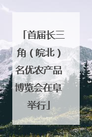 首届长三角（皖北）名优农产品博览会在阜举行