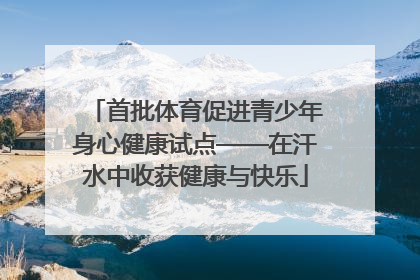 首批体育促进青少年身心健康试点——在汗水中收获健康与快乐