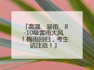 高温、暴雨、8-10级雷雨大风！梅雨回归，考生请注意！