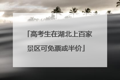 高考生在湖北上百家景区可免票或半价