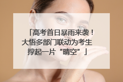 高考首日暴雨来袭！大悟多部门联动为考生撑起一片“晴空”
