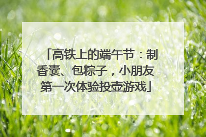 高铁上的端午节：制香囊、包粽子，小朋友第一次体验投壶游戏