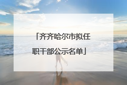 齐齐哈尔市拟任职干部公示名单