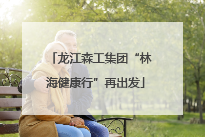 龙江森工集团“林海健康行”再出发