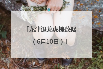 龙津退龙虎榜数据（6月10日）