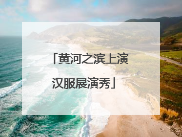 黄河之滨上演汉服展演秀