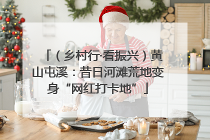 （乡村行·看振兴）黄山屯溪：昔日河滩荒地变身“网红打卡地”