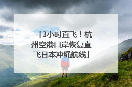3小时直飞！杭州空港口岸恢复直飞日本冲绳航线