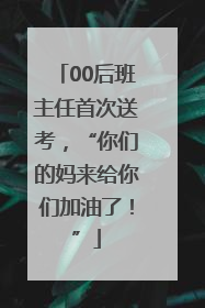 00后班主任首次送考，“你们的妈来给你们加油了！”