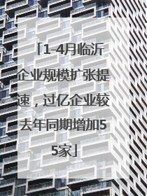 1-4月临沂企业规模扩张提速，过亿企业较去年同期增加55家