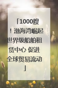 1000艘！渤海湾崛起世界级船舶租赁中心 促进全球贸易流动