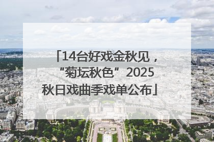 14台好戏金秋见，“菊坛秋色”2025秋日戏曲季戏单公布