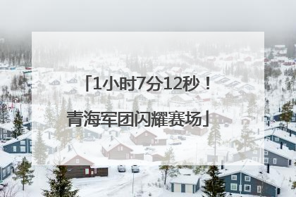 1小时7分12秒！青海军团闪耀赛场