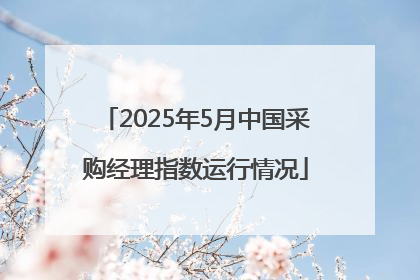 2025年5月中国采购经理指数运行情况
