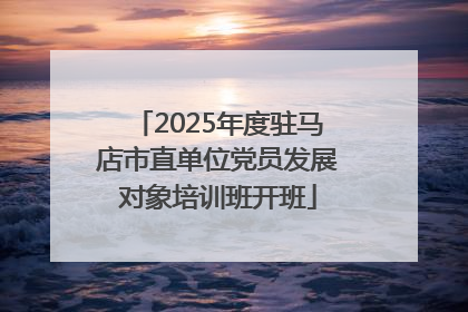 2025年度驻马店市直单位党员发展对象培训班开班
