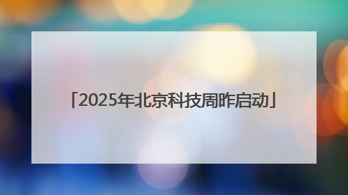 2025年北京科技周昨启动