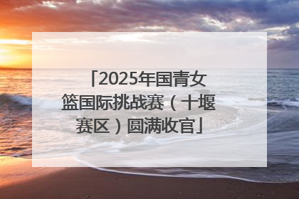 2025年国青女篮国际挑战赛（十堰赛区）圆满收官