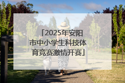 2025年安阳市中小学生科技体育竞赛激情开赛