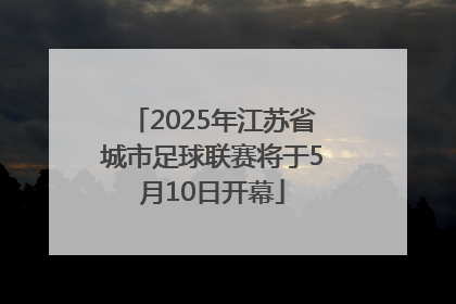 2025年江苏省城市足球联赛将于5月10日开幕