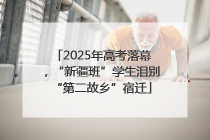 2025年高考落幕，“新疆班”学生泪别“第二故乡”宿迁