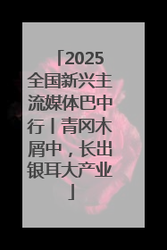 2025全国新兴主流媒体巴中行丨青冈木屑中，长出银耳大产业