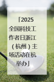 2025全国科技工作者日浙江（杭州）主场活动在杭举办