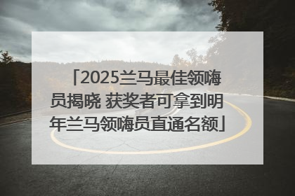 2025兰马最佳领嗨员揭晓 获奖者可拿到明年兰马领嗨员直通名额
