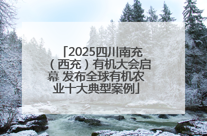 2025四川南充（西充）有机大会启幕 发布全球有机农业十大典型案例