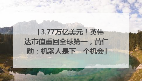 3.77万亿美元！英伟达市值重回全球第一，黄仁勋：机器人是下一个机会