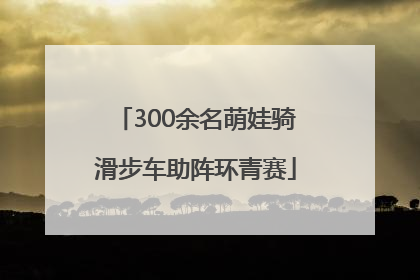 300余名萌娃骑滑步车助阵环青赛