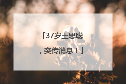 37岁王思聪，突传消息！