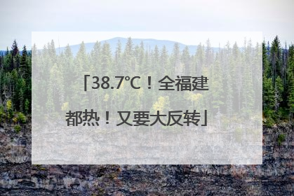 38.7℃！全福建都热！又要大反转