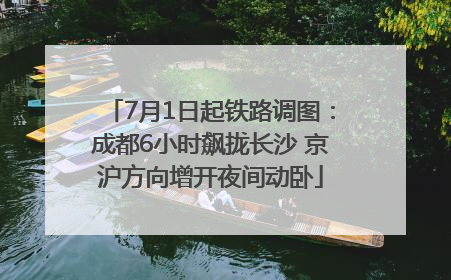 7月1日起铁路调图：成都6小时飙拢长沙 京沪方向增开夜间动卧