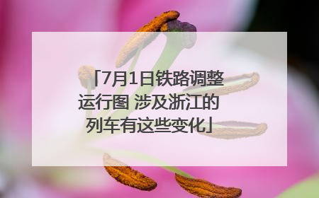 7月1日铁路调整运行图 涉及浙江的列车有这些变化