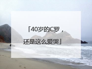 40岁的C罗，还是这么爱哭