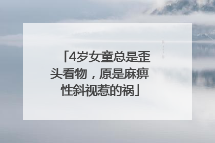 4岁女童总是歪头看物，原是麻痹性斜视惹的祸