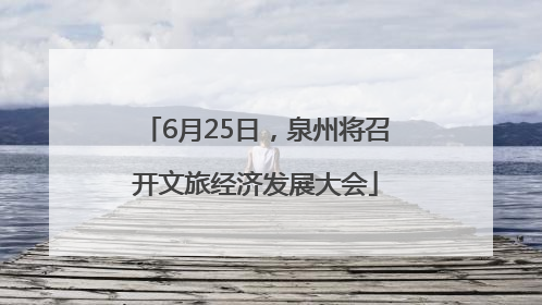 6月25日，泉州将召开文旅经济发展大会