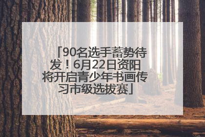 90名选手蓄势待发！6月22日资阳将开启青少年书画传习市级选拔赛