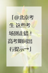 @北京考生 这些考场别走错！高考期间出行提示→