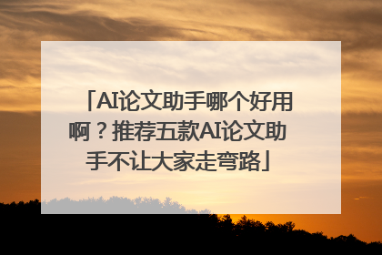 AI论文助手哪个好用啊？推荐五款AI论文助手不让大家走弯路