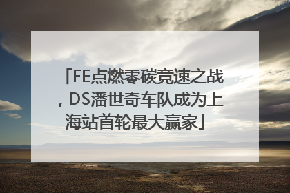 FE点燃零碳竞速之战，DS潘世奇车队成为上海站首轮最大赢家